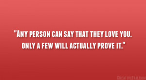 ... can say that they love you. only a few will actually prove it