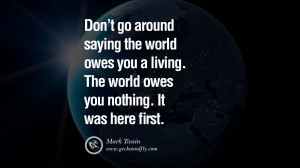 Inspiring Quotes about Life Don't go around saying the world owes you ...