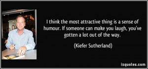 ... can make you laugh, you've gotten a lot out of the way. - Kiefer