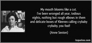 ... boxes of Kleenex calling crybaby crybaby, you fool! - Anne Sexton