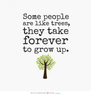 ... people are like trees, they take forever to grow up Picture Quote #1