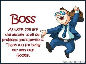 11) Boss… at work, you are the answer to all our problems and ...