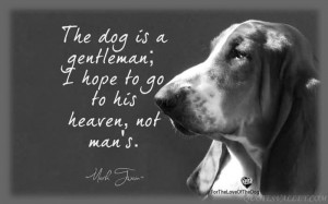 The dog is a gentleman; I hope to go to his heaven not man’s.