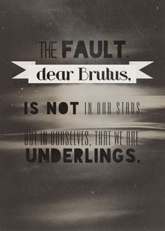The fault, dear Brutus, is not in our stars, but in ourselves, that we ...