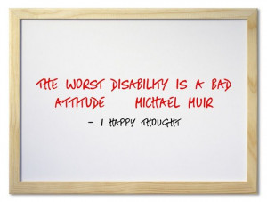 The worst disability is a bad attitude — Michael Muir