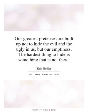 Our greatest pretenses are built up not to hide the evil and the ugly ...