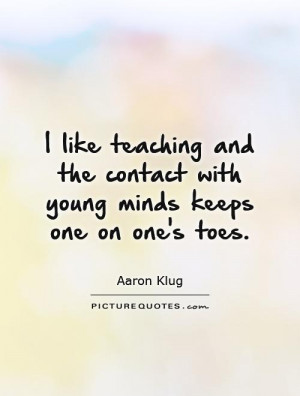... the contact with young minds keeps one on one's toes. Picture Quote #1