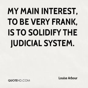 My main interest, to be very frank, is to solidify the judicial system ...