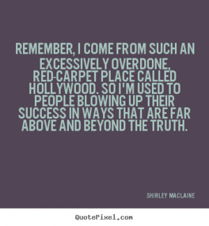 MacLaine Quotes - Remember, I come from such an excessively overdone ...