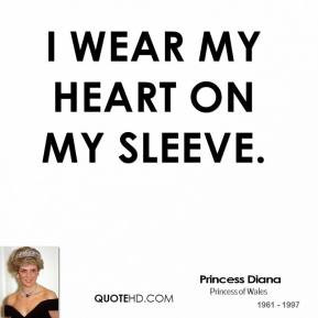 Princess Diana - I wear my heart on my sleeve.
