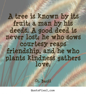 tree is known by its fruit, a man by his deeds.