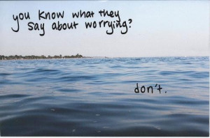 You know what they say about worrying
