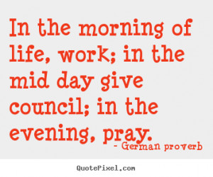 Life quotes - In the morning of life, work; in the mid day..