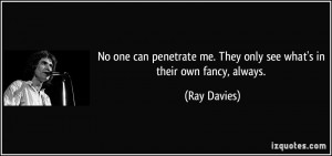 No one can penetrate me. They only see what's in their own fancy ...