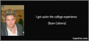 got quite the college experience. - Ryan Cabrera