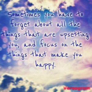 Sometimes you have to forget about all the things that are upsetting ...