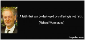 faith that can be destroyed by suffering is not faith. - Richard ...