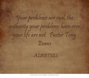 ... authority your problems have over your life are not. Pastor Tony Evans