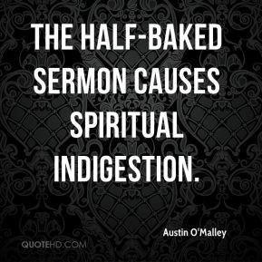 Austin O'Malley - The half-baked sermon causes spiritual indigestion.