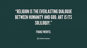 Religion is the everlasting dialogue between humanity and God. Art is ...