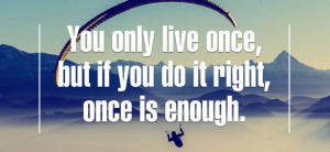 But if you do it right, once is enough - motivational quote