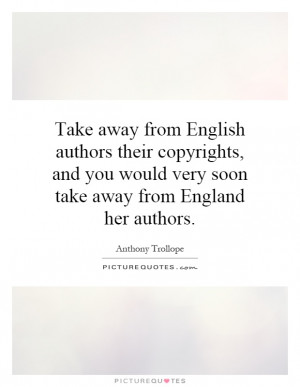 Take away from English authors their copyrights, and you would very ...