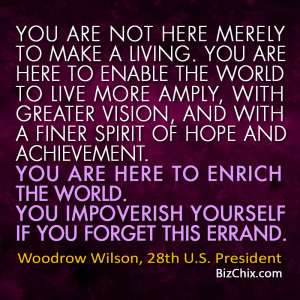 You are not here merely to make a living. You are here to enable the ...