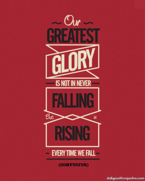 Our greatest glory is not in never falling but in rising everytime we ...