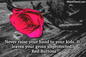 ... Never raise your hand to your kids. It leaves your groin unprotected