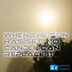 When the sun has set, no candle can..