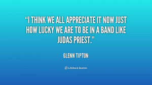 ... it now just how lucky we are to be in a band like Judas Priest