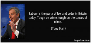 ... today. Tough on crime, tough on the causes of crime. - Tony Blair