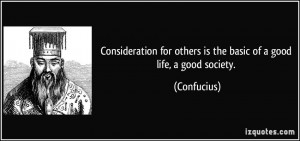 ... for others is the basic of a good life, a good society. - Confucius