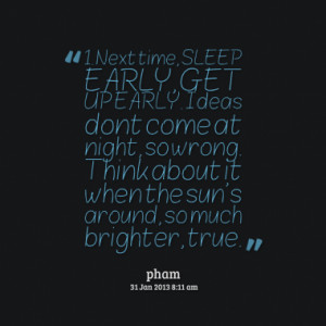 Next time, SLEEP EARLY, GET UP EARLY. Ideas dont come at night, so ...