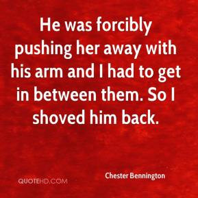 Chester Bennington - He was forcibly pushing her away with his arm and ...