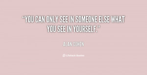 You can only see in someone else what you see in yourself.”