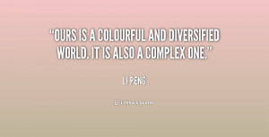 Ours is a colourful and diversified world. It is also a complex one ...