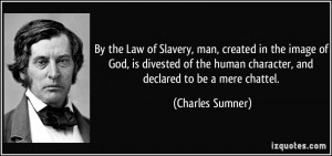 ... human character, and declared to be a mere chattel. - Charles Sumner