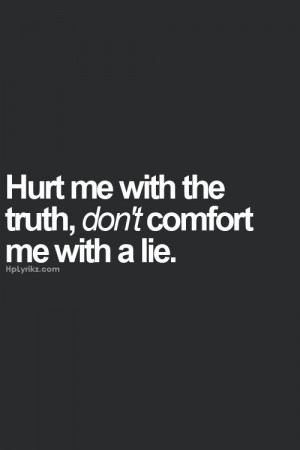 ... truth no matter how much it hurts. Don't tell me lies. Love quotes
