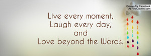 Live every moment,Laugh every day,andLove beyond the Words.