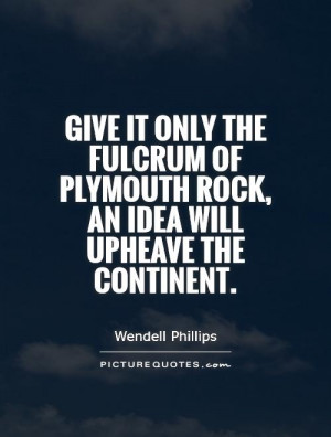 ... of plymouth rock, an idea will upheave the continent. Picture Quote #1