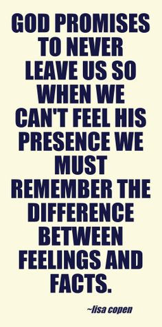 God promises to never leave us so when we can't feel His presence we ...