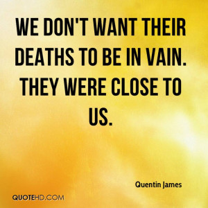 We don't want their deaths to be in vain. They were close to us.