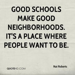 Nat Roberts Good schools make good neighborhoods It 39 s a place where