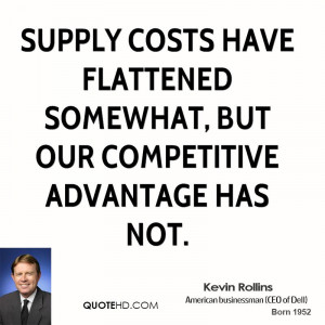 Supply costs have flattened somewhat, but our competitive advantage ...
