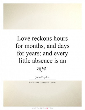 Love reckons hours for months, and days for years; and every little ...
