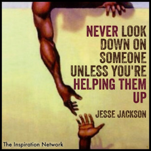 ... down on someone unless you're helping them up.