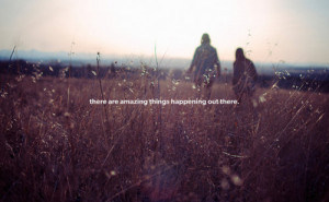 quotes about life there are amazing things happening out there Quotes ...