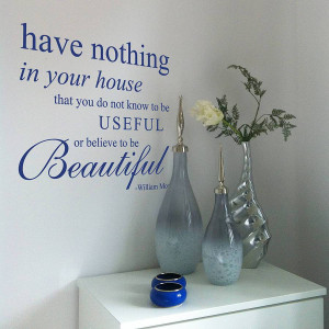 ... Morris quote. Have nothing in your house that do not know to be useful