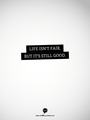 Life isn't fair, but it's still good.